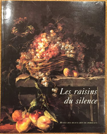 Les raisins du silence: Chefs-d'oeuvre de la nature morte européenne du XVIIe et du XVIIIe siècles