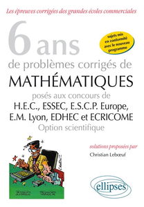 6 ans de problèmes corrigés de mathématiques : posés aux concours de HEC, ESSEC, ESCP Europe, EM Lyon, EDHEC et ECRICOME : option scientifique