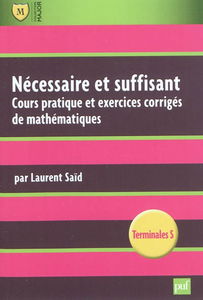 Nécessaire et suffisant : cours pratique et exercices appliqués de mathématiques : terminales S