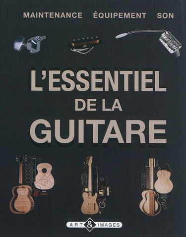 L'essentiel de la guitare : maintenance, équipement, son