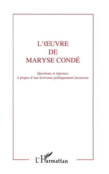 L'oeuvre de Maryse Condé : à propos d'une écrivaine politiquement incorrecte : actes du Colloque sur l'oeuvre de Maryse Condé