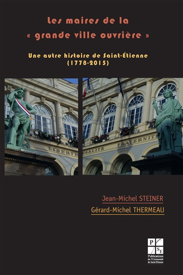 Les maires de la grande ville ouvrière : une autre histoire de Saint-Etienne (1778-2015)