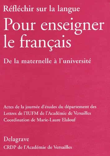 Réfléchir sur la langue pour enseigner le français : de la maternelle à l'université, actes de la journée d'études du département de lettres de l'IUFM de l'Académie de Versailles : actes de la journée d'études du département des Lettres de l'IUFM de Versa