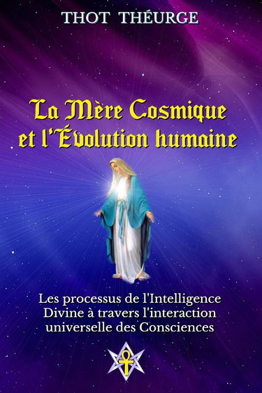 La Mère Cosmique et l'Évolution humaine: Les Processus de l'Intelligence Divine à travers l'interaction universelle des Consciences