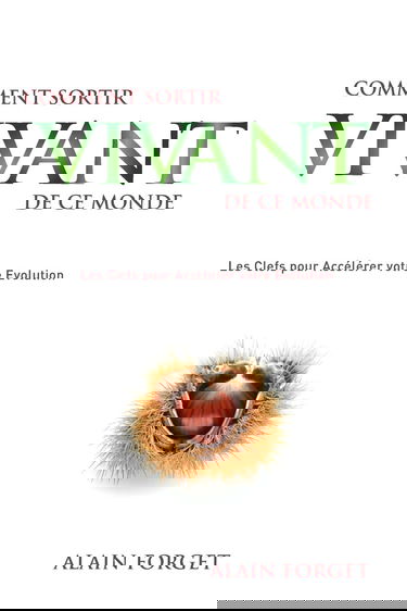 Comment sortir vivant de ce monde: Les Clefs pour Accélérer votre Evolution