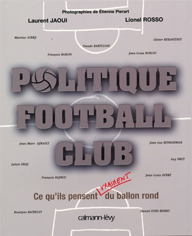 Politique football club : ce qu'ils pensent vraiment du ballon rond : Martine Aubry, François Baroin, Claude Bartolone, Jean-Louis Borloo, Olivier Besancenot, Jean-Marc Ayrault, Jean-Luc Bennahmias, Julien Dray, Guy Drut, François Bayrou, Jean-Louis Debré