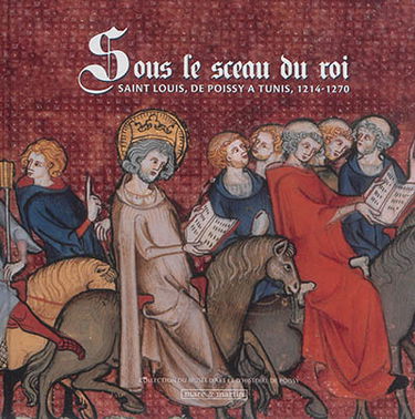 Sous le sceau du roi : saint Louis, de Poissy à Tunis, 1214-1270