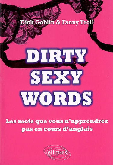 Dirty sexy words : les mots que vous n'apprendrez pas en cours d'anglais