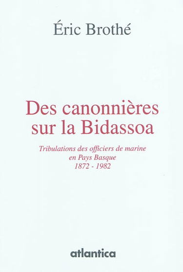 Des canonnières sur la Bidassoa : tribulations des officiers de marine en Pays basque : 1872-1982