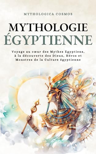 Couverture de Mythologie Egyptienne: Voyage au cœur des Mythes Egyptiens, à la découverte des Dieux, Héros et Monstres de la Culture égyptienne par Mythologica Cosmos