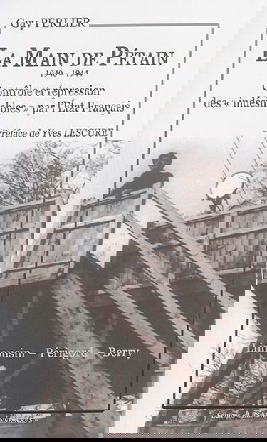 La main de Pétain, 1940-1944 : contrôle et répression des indésirables par l'Etat français : Limousin, Périgord, Berry