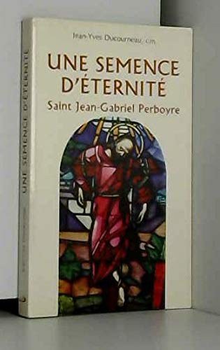 Une semence d'éternité : saint Jean-Gabriel Perboyre : prêtre de la mission, martyr, premier saint de Chine