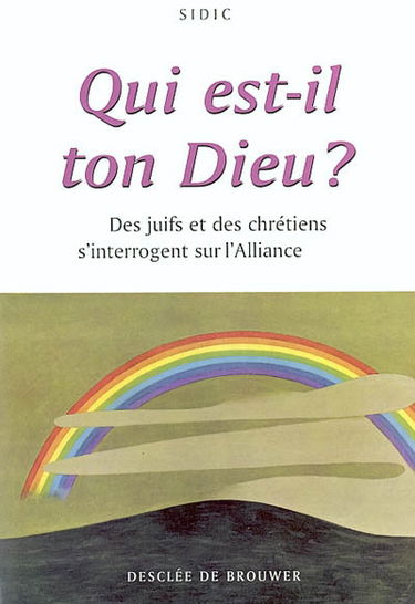 Qui est-il, ton Dieu ? : des juifs et des chrétiens s'interrogent sur l'Alliance