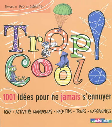 Trop cool ! : 1.001 idées pour ne jamais s'ennuyer