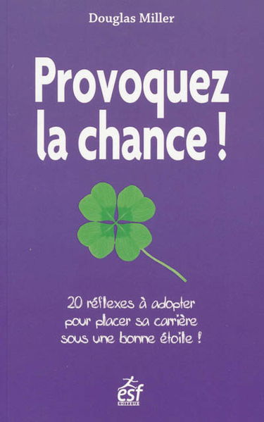 Provoquez la chance ! : 20 réflexes à adopter pour placer sa carrière sous une bonne étoile !