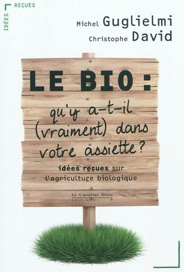 Le bio : qu’y a-t-il, vraiment, dans votre assiette ? : idées reçues sur l’agriculture biologique