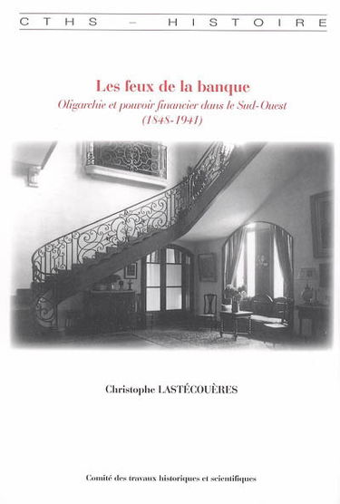 Les feux de la banque : oligarchie et pouvoir financier dans le Sud-Ouest (1848-1941)