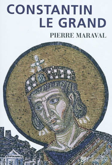 Constantin le Grand : empereur romain, empereur chrétien (306-337)