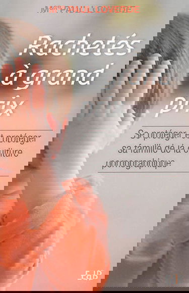 Rachetés à grand prix : se protéger et protéger sa famille de la culture pornographique