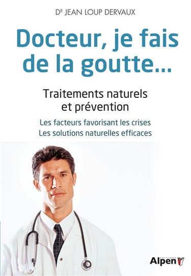 Docteur, je fais de la goutte... : traitements naturels et prévention : les conditions favorables aux crises, les solutions naturelles efficaces