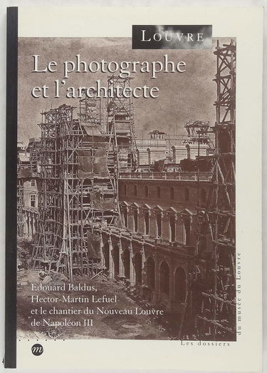 Le photographe et l'architecte : Baldus, Lefuel et le nouveau Louvre de Napoléon III, exposition, Musée du Louvre, 7 avr.-3 juil. 1995