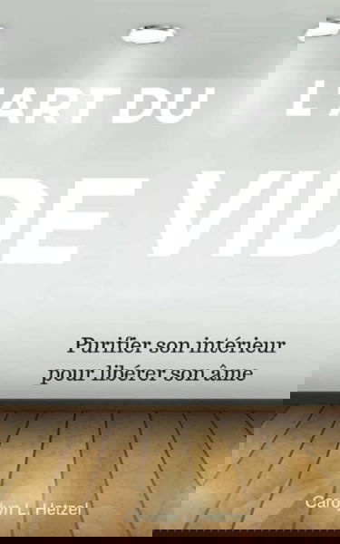 L'art du vide: Purifier son intérieur pour libérer son âme