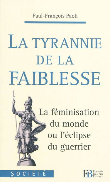 La tyrannie de la faiblesse : la féminisation du monde ou L'éclipse du guerrier