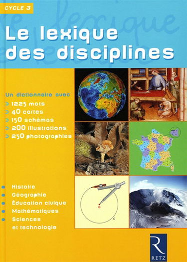 Le lexique des disciplines, cycle 3 : un dictionnaire avec 1225 mots, 40 cartes, 150 schémas, 200 illustrations, 250 photographies