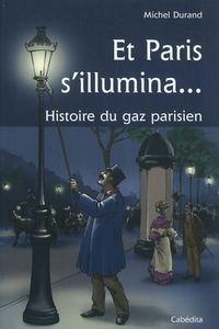 Et Paris s'illumina... : histoire du gaz parisien