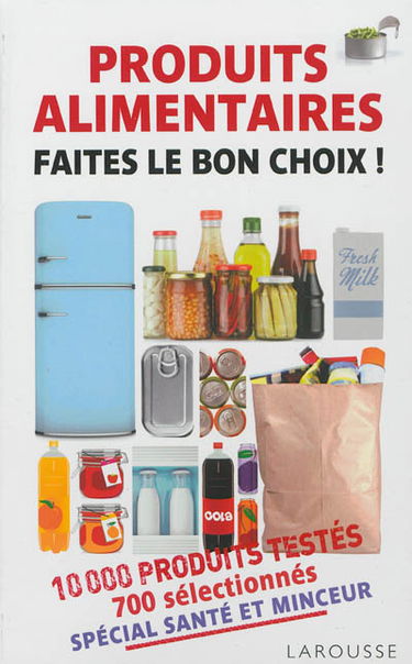 Produits alimentaires, faites le bon choix ! : 10.000 produits testés, 700 sélectionnés : spécial santé et minceur