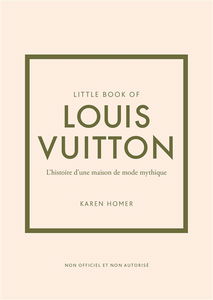 Little book of Louis Vuitton : l'histoire d'une maison de mode mythique : non officiel et non autorisé