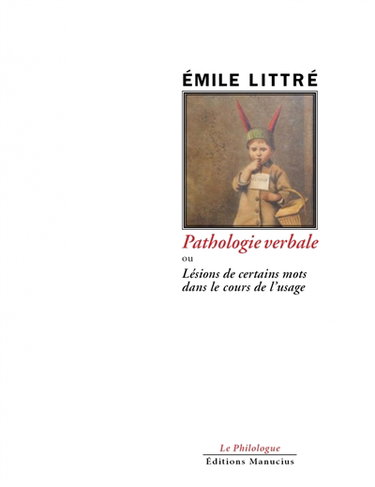 Pathologie verbale ou Lésions de certains mots dans le cours de l'usage. Littré, homme de la lettre