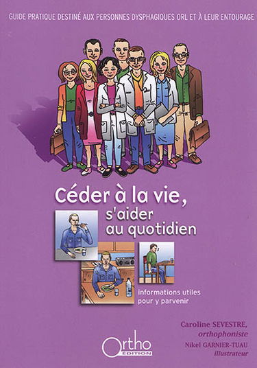 Céder à la vie, s'aider au quotidien : guide pratique destiné aux personnes dysphagiques ORL et à leur entourage : informations utiles pour y parvenir