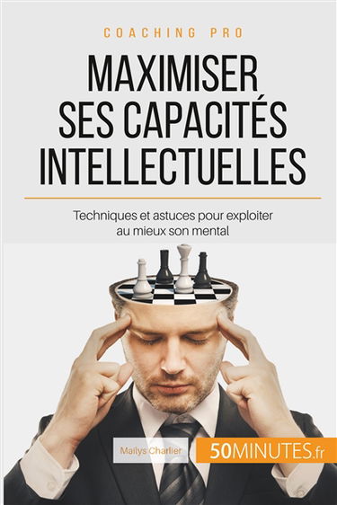 Maximiser ses capacités intellectuelles : Techniques et astuces pour exploiter au mieux son mental