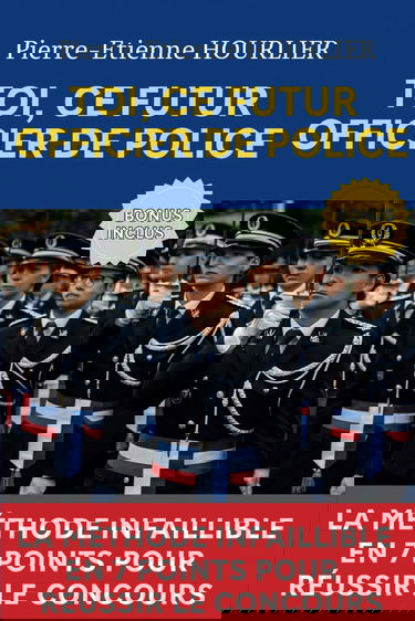 TOI, CE FUTUR OFFICIER DE POLICE: LA MÉTHODE INFAILLIBLE EN 7 POINTS POUR RÉUSSIR LE CONCOURS