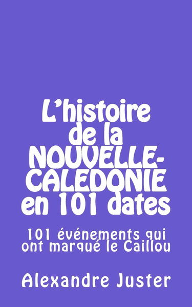 l'histoire de la Nouvelle-Calédonie en 101 dates: 101 événements qui ont marqué le Caillou