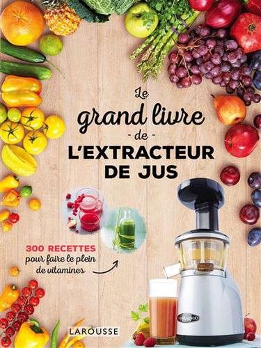 Le grand livre de l'extracteur de jus : 300 recettes pour faire le plein de vitamines