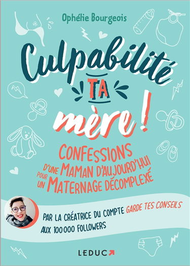 Culpabilité, ta mère ! : confessions d'une maman d'aujourd'hui pour un maternage décomplexé