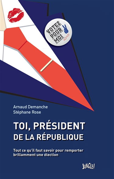 Toi, président de la République : tout ce qu'il faut savoir pour remporter brillamment une élection