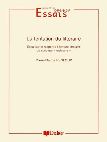 La tentation du littéraire : essai sur le rapport à l'écriture littéraire du scripteur ordinaire