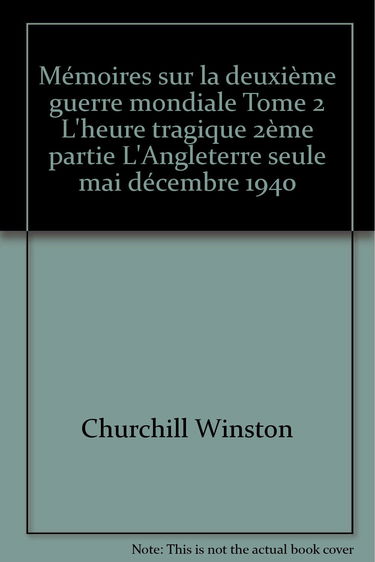 Mémoires sur la deuxième guerre mondiale Tome 2 L'heure tragique 2ème partie L'Angleterre seule mai décembre 1940