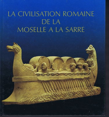 La civilisation romaine de la Moselle à la Sarre Vestiges romains en Lorraine au Luxembourg dans la région de Trèves et en Sarre