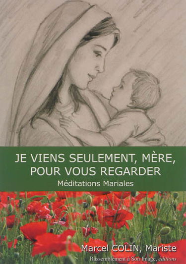 Je viens seulement, mère, pour vous regarder : méditations mariales