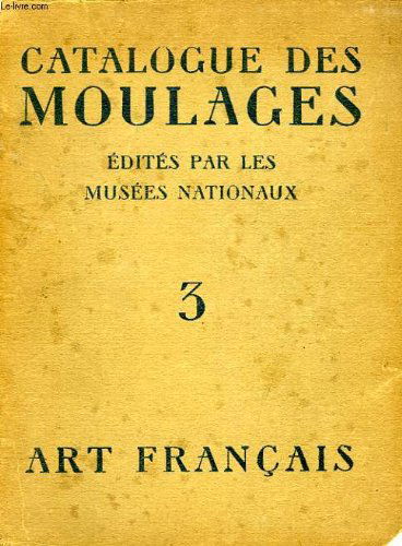 CATALOGUE DES MOULAGES EDITES PAR LES MUSEES NATIONAUX, TOME 3, ART FRANCAIS