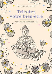 Tricotez votre bien-être : petit traité de tricot zen