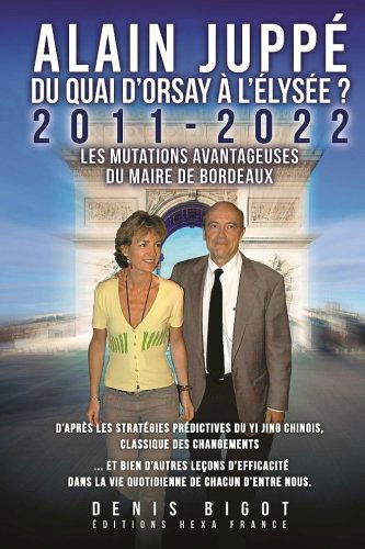 Alain Juppé du Quai d'Orsay à l'Elysée: 2011-2022 Les mutations avantageuses du Maire de Bordeaux d'après les stratégies prédictives du Yi Jing chinois