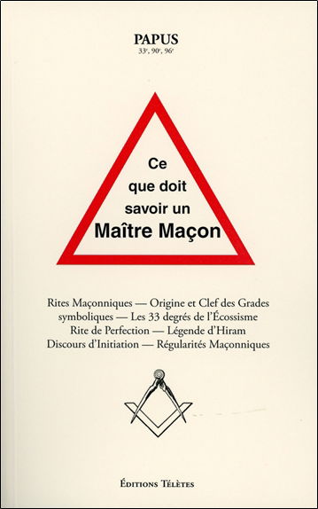 Ce que doit savoir un maître maçon : rites maçonniques, origine et clefs des grades symboliques, les 33 degrés de l'écossisme, rite de perfection, légende d'Hiram, discours d'initiation, régularités maçonniques