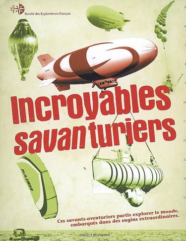 Incroyables savanturiers : ces savants-aventuriers partis explorer le monde, embarqués dans des engins extraordinaires