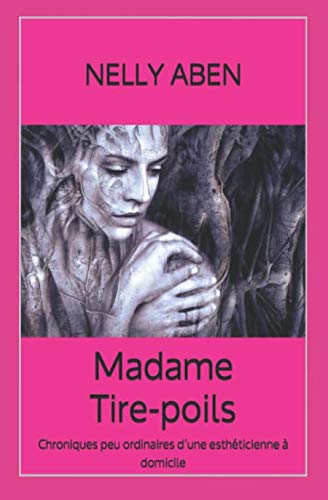 Madame Tire-poils: Chroniques peu ordinaires d’une esthéticienne à domicile