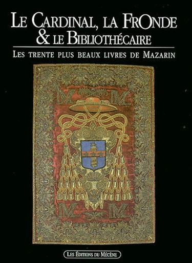 Le cardinal, la Fronde et le bibliothécaire : les trente plus beaux livres de Mazarin : exposition à la Bibliothèque Mazarine, 25 octobre 2002-12 janvier 2003